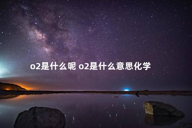 o2是什么呢 o2是什么意思化学